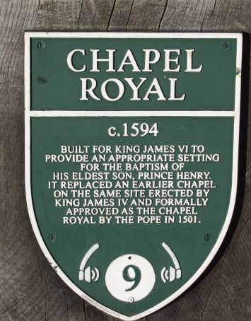 Plaque with the inscription: CHAPEL ROYAL c1594. Built for King James the 6th to provide an appropriate setting for the baptism of his eldest son, Prince Henry. It replaced an earlier chapel on the same site erected by King James IV and formally approved as the Chapel Royal by the Pope in 1501.
